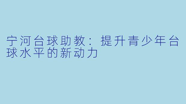 宁河台球助教:提升青少年台球水平的新动力