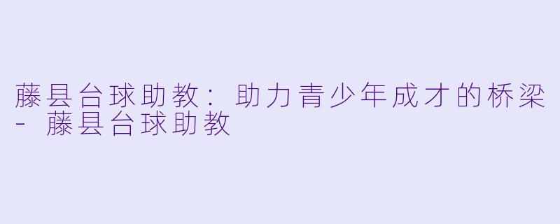 藤县台球助教：助力青少年成才的桥梁-藤县台球助教