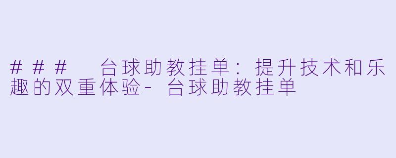 ### 台球助教挂单：提升技术和乐趣的双重体验-台球助教挂单