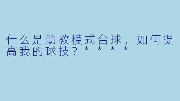 什么是助教模式台球,如何提高我的球技?****