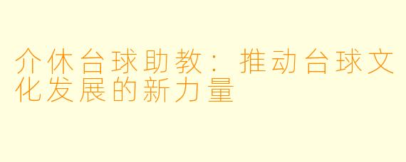 介休台球助教:推动台球文化发展的新力量