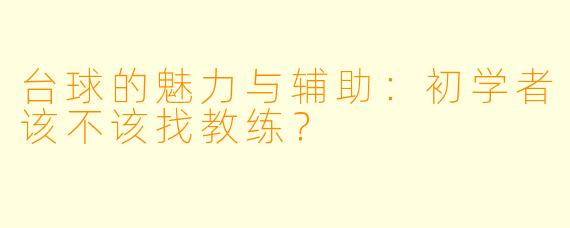 台球的魅力与辅助:初学者该不该找教练?