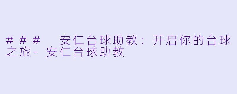 ### 安仁台球助教：开启你的台球之旅-安仁台球助教