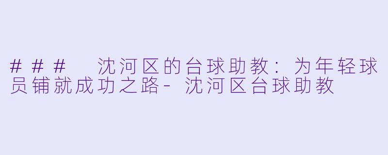 ### 沈河区的台球助教:为年轻球员铺就成功之路