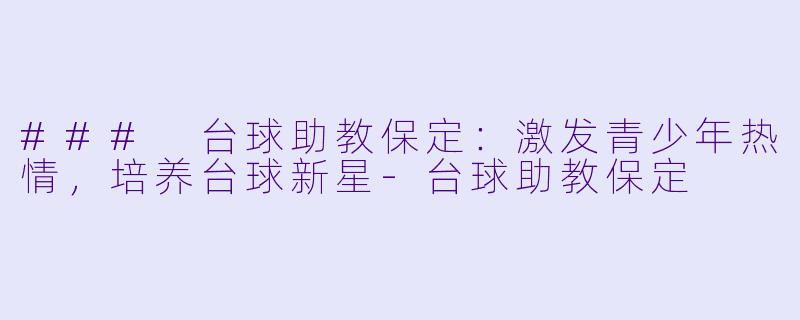 ### 台球助教保定：激发青少年热情，培养台球新星-台球助教保定