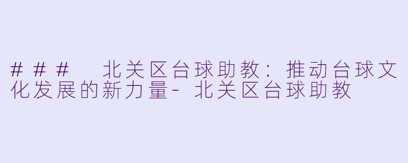 ### 北关区台球助教:推动台球文化发展的新力量