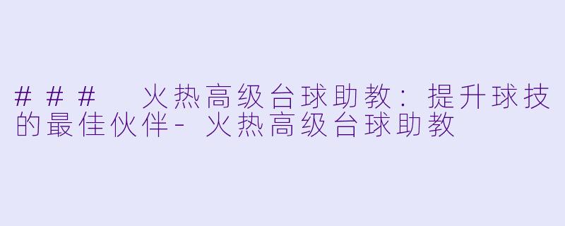 ### 火热高级台球助教：提升球技的最佳伙伴-火热高级台球助教