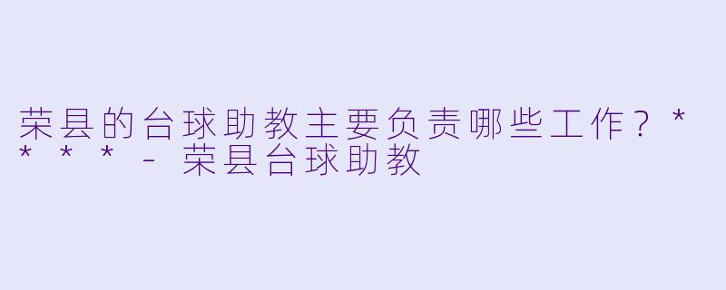 荣县的台球助教主要负责哪些工作？****