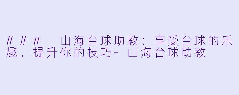 ### 山海台球助教：享受台球的乐趣，提升你的技巧-山海台球助教