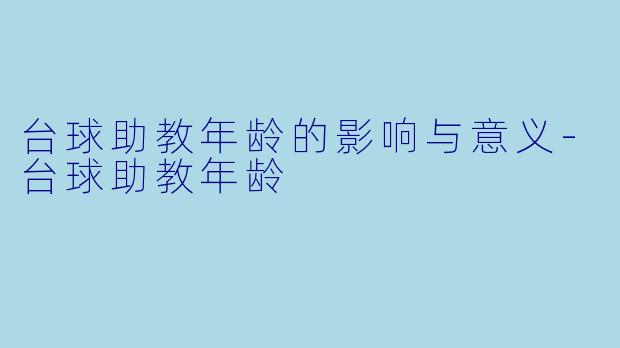 台球助教年龄的影响与意义-台球助教年龄