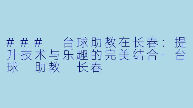 ### 台球助教在长春：提升技术与乐趣的完美结合
