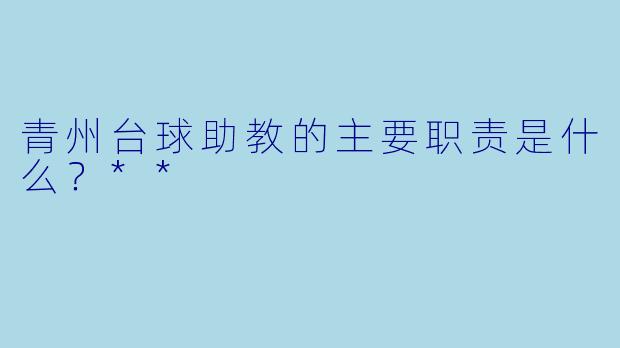 青州台球助教的主要职责是什么？**