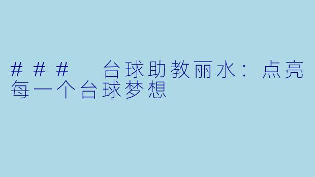 ### 台球助教丽水：点亮每一个台球梦想