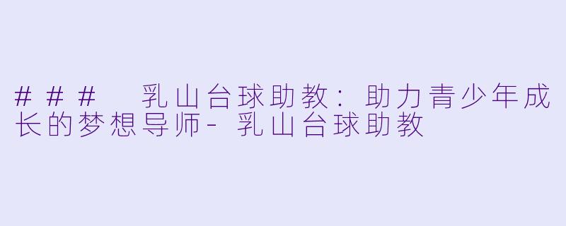 ### 乳山台球助教:助力青少年成长的梦想导师