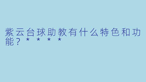 紫云台球助教有什么特色和功能？****