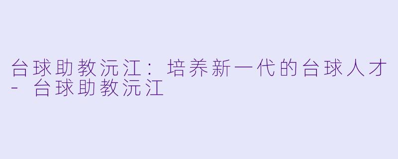 台球助教沅江：培养新一代的台球人才-台球助教沅江