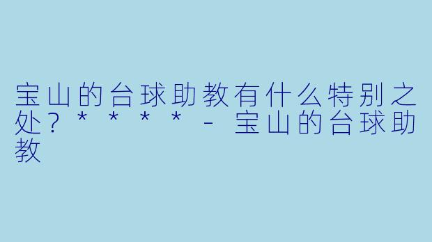 宝山的台球助教有什么特别之处？****