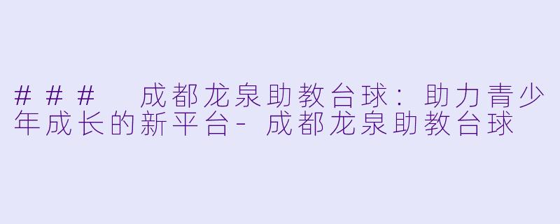 ### 成都龙泉助教台球:助力青少年成长的新平台