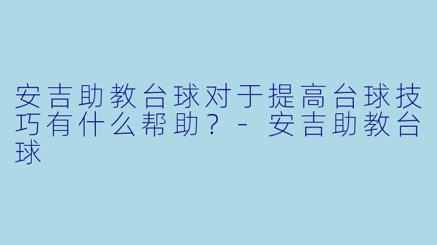 安吉助教台球对于提高台球技巧有什么帮助？
