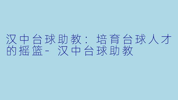 汉中台球助教:培育台球人才的摇篮