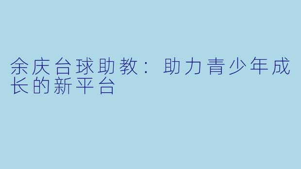 余庆台球助教：助力青少年成长的新平台
