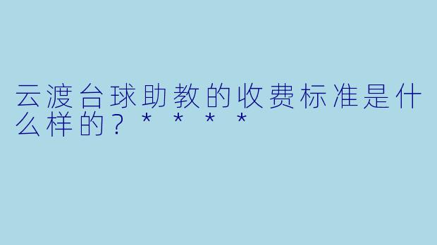 云渡台球助教的收费标准是什么样的?****