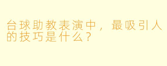 台球助教表演中，最吸引人的技巧是什么？