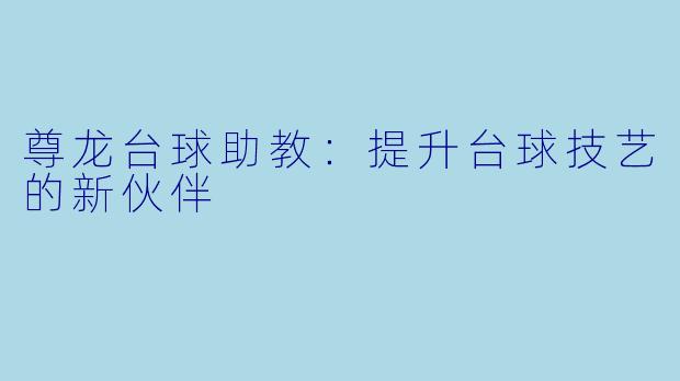 尊龙台球助教:提升台球技艺的新伙伴