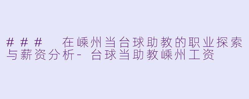 ### 在嵊州当台球助教的职业探索与薪资分析-台球当助教嵊州工资