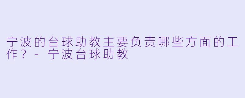 宁波的台球助教主要负责哪些方面的工作？