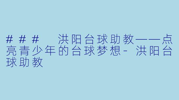 ### 洪阳台球助教——点亮青少年的台球梦想-洪阳台球助教