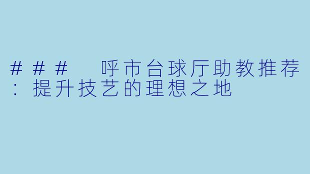 ### 呼市台球厅助教推荐：提升技艺的理想之地