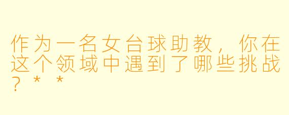 作为一名女台球助教,你在这个领域中遇到了哪些挑战?**