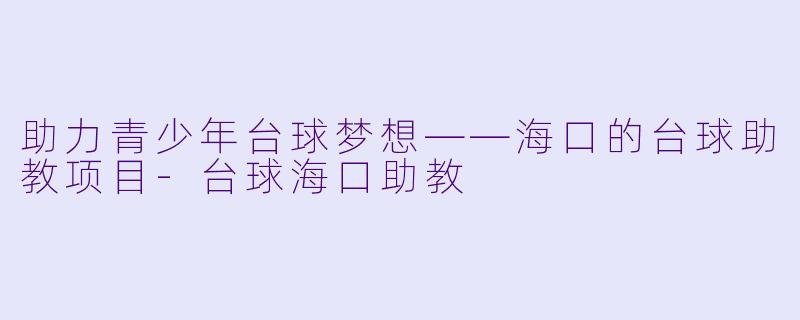 助力青少年台球梦想——海口的台球助教项目-台球海口助教