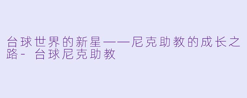 台球世界的新星——尼克助教的成长之路-台球尼克助教