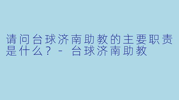 请问台球济南助教的主要职责是什么？