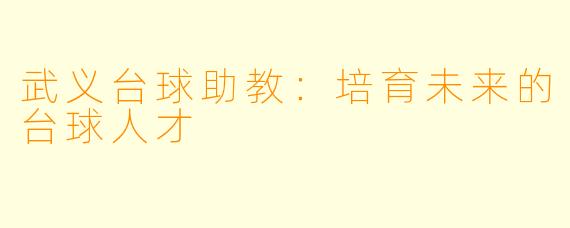 武义台球助教：培育未来的台球人才