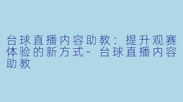 台球直播内容助教：提升观赛体验的新方式-台球直播内容助教