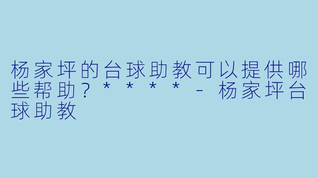 杨家坪的台球助教可以提供哪些帮助?****