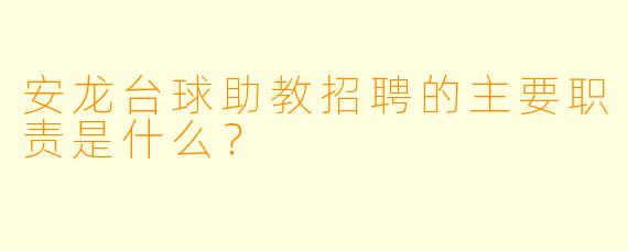 安龙台球助教招聘的主要职责是什么？
