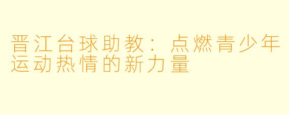 晋江台球助教：点燃青少年运动热情的新力量