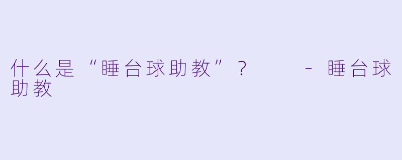 什么是“睡台球助教”？  