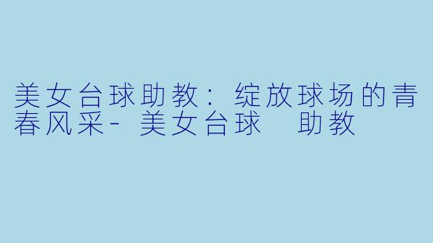 美女台球助教:绽放球场的青春风采