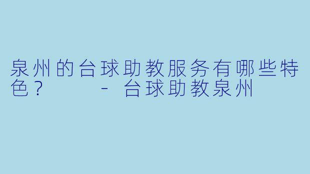 泉州的台球助教服务有哪些特色?