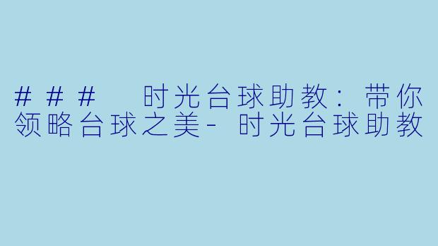 ### 时光台球助教:带你领略台球之美