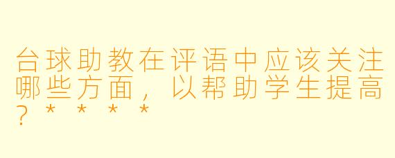 台球助教在评语中应该关注哪些方面,以帮助学生提高?****