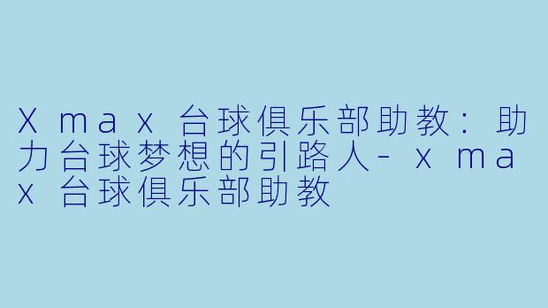 Xmax台球俱乐部助教：助力台球梦想的引路人-xmax台球俱乐部助教