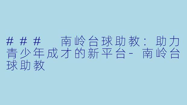 ### 南岭台球助教：助力青少年成才的新平台-南岭台球助教