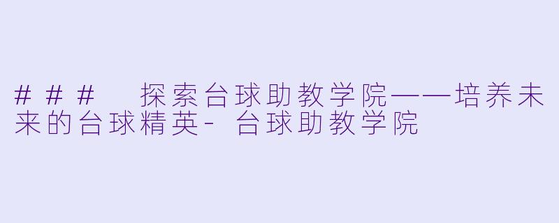### 探索台球助教学院——培养未来的台球精英-台球助教学院