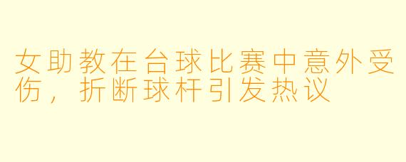 女助教在台球比赛中意外受伤，折断球杆引发热议
